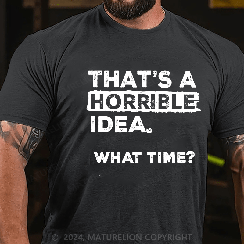 Maturelion That Is A Horrible Idea What Time? Sarcastic Humor Cotton T-shirt (Free Customization)