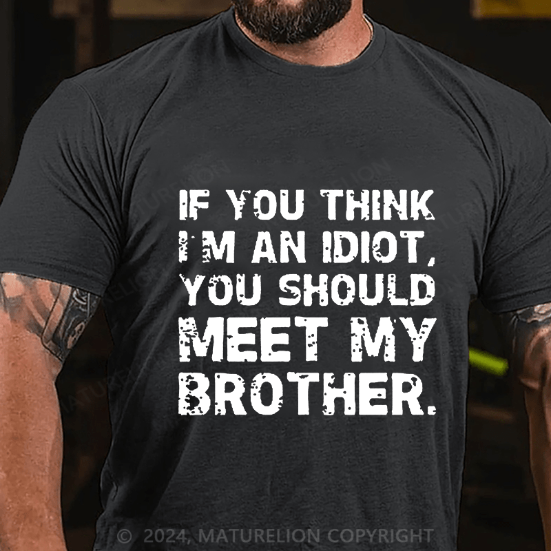 Maturelion If You Think I'm An Idiot, You Should Meet My Brother Cotton T-Shirt (Free Customization)