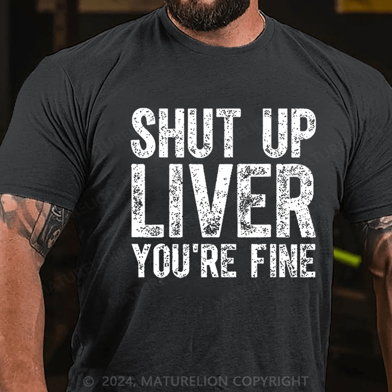 Maturelion Shut Up Liver You're Fine Cotton T-shirt (Free Customization)