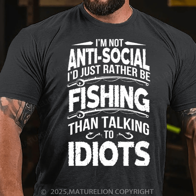 Maturelion Men's T-Shirt I'M NOT ANTI-SOCIAL I'D JUST RATHER BE FISHING THAN TALKING TO IDIOTS Cotton T-Shirt