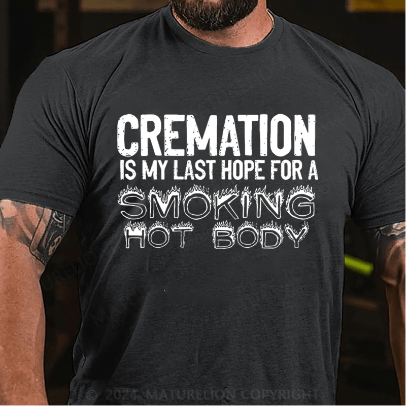 Maturelion Cremation Is My Last Hope For A Smoking Hot Body Sarcastic Funny Cotton T-shirt (Free Customization)