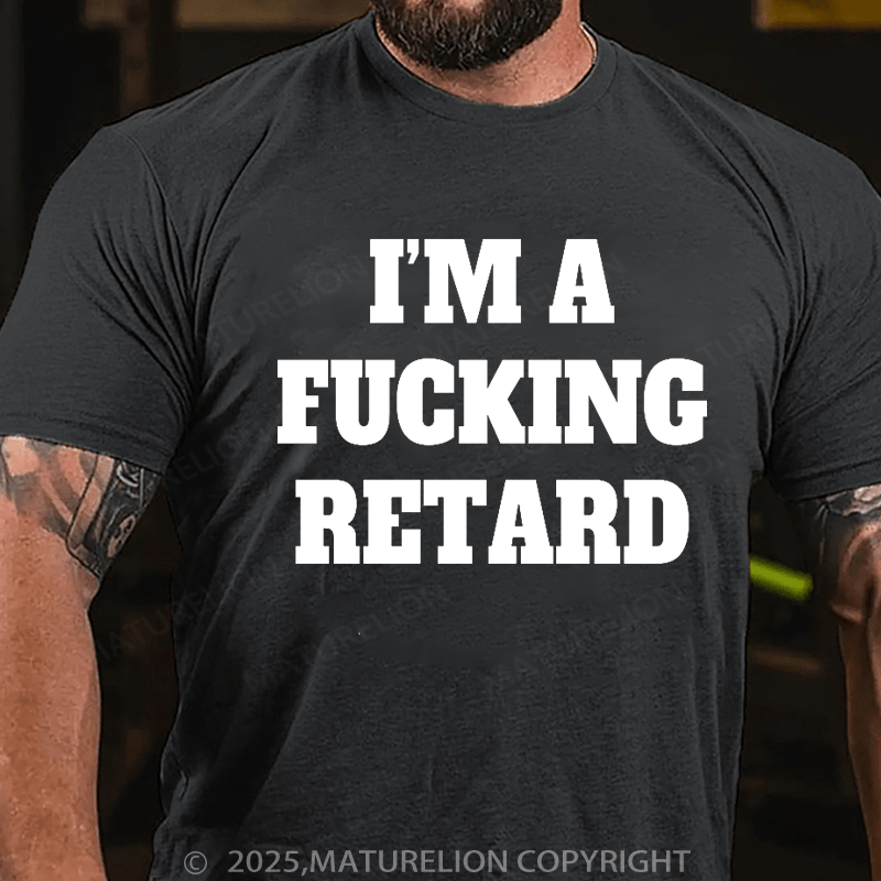 Maturelion Men's T-shirt I’M A Fucking Retard T-shirt
