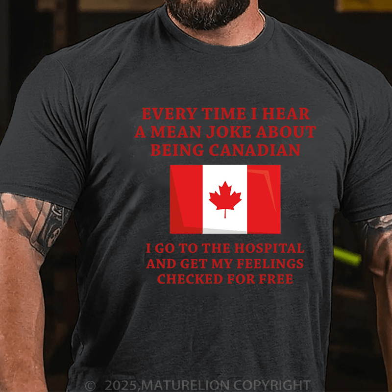 Maturelion Men's T-Shirt Every time I hear a mean joke about being Canadian, I go to the hospital and get my feelings checked for free T-Shirt (Free Customization)