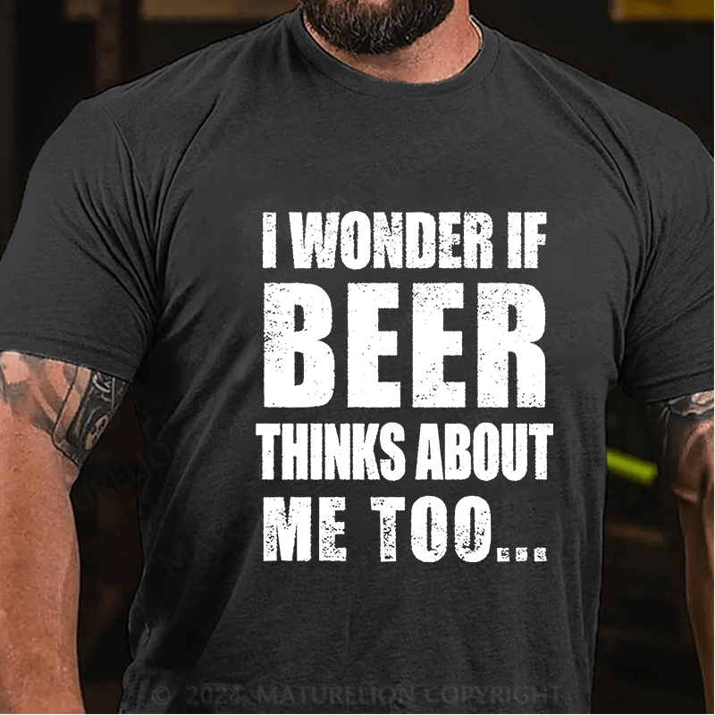Maturelion I Wonder If Beer Thinks About Me Too Cotton T-shirt (Free Customization)