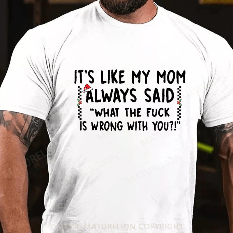 Maturelion Christmas T-shirt It's Like My Mom Always Said What The Fuck Is Wrong With You Cotton T-shirt (Free Customization)
