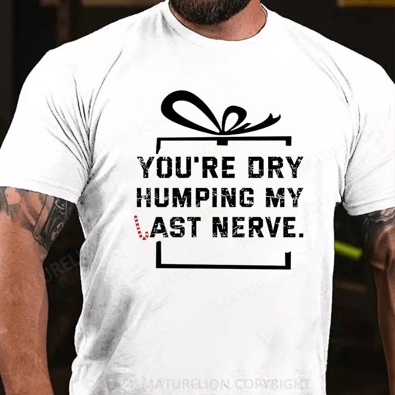 Maturelion Christmas T-shirt You're Dry Humping My Last Nerve Cotton T-shirt