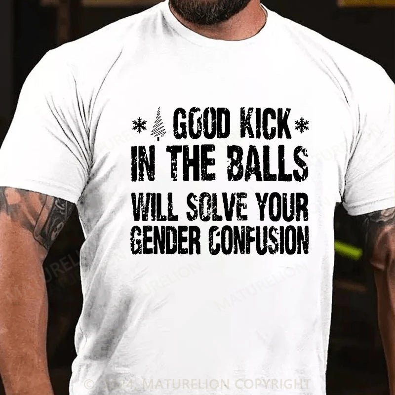Maturelion Christmas T-shirt A Good Kick In The Balls Will Solve Your Gender Confusion Cotton T-shirt (Free Customization)