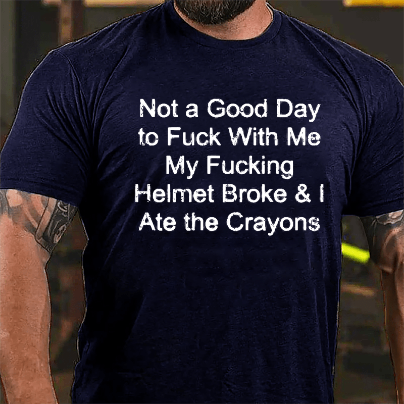 Not A Good Day To Fuck With Me My Fucking Helmet Broke & I Ate The Crayons Cotton T-shirt (Free Customization)
