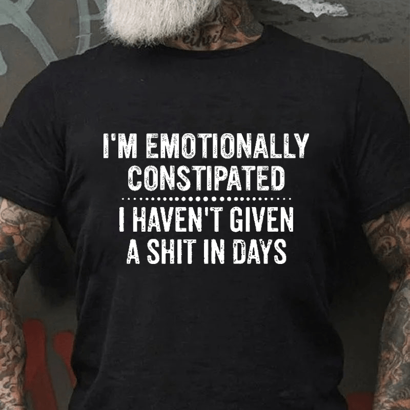 I'm Emotionally Constipated I Haven't Given A Shit In Days Funny Sarcastic Men's Cotton T-shirt (Free Customization)