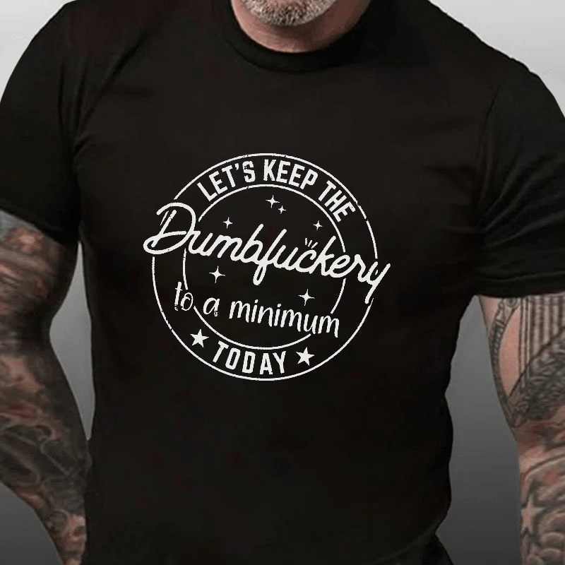 Let's Keep The Dumbfuckery To A Minimum Today Cotton T-shirt (Free Customization)