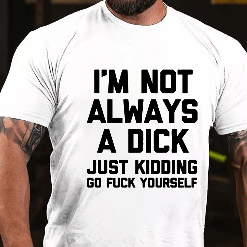 Maturelion I'm Not Always A Dick (Just Kidding, Go Fuck Yourself) Unisex Cotton T-shirt (Free Customization)