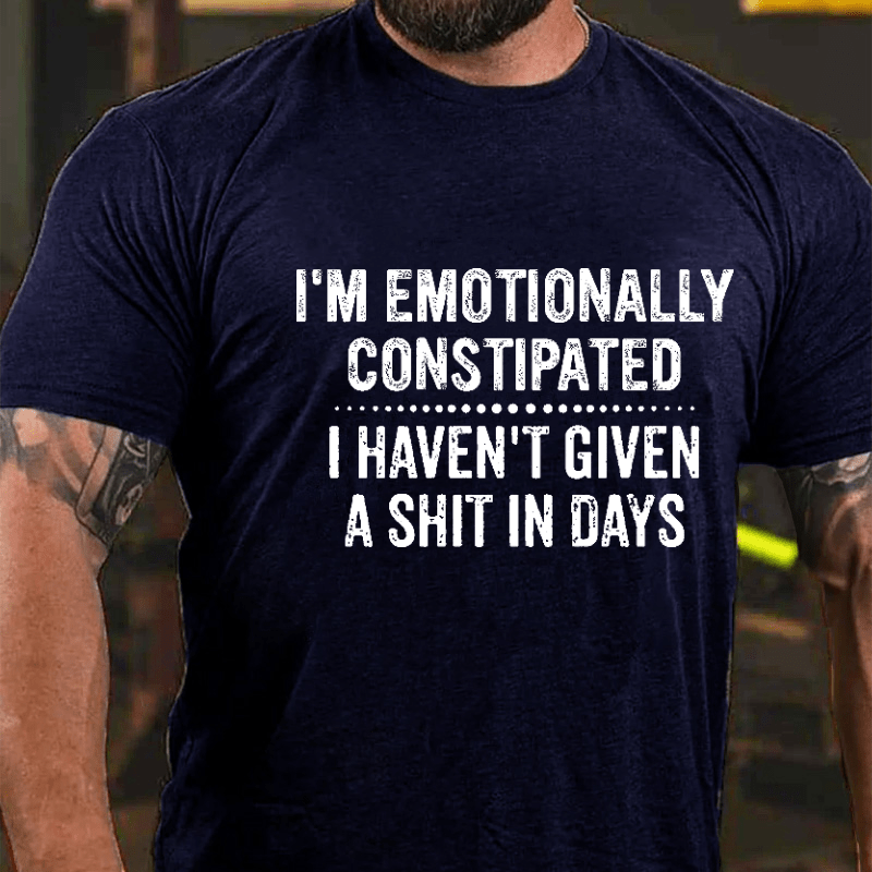 I'm Emotionally Constipated I Haven't Given A Shit In Days Funny Sarcastic Men's Cotton T-shirt (Free Customization)