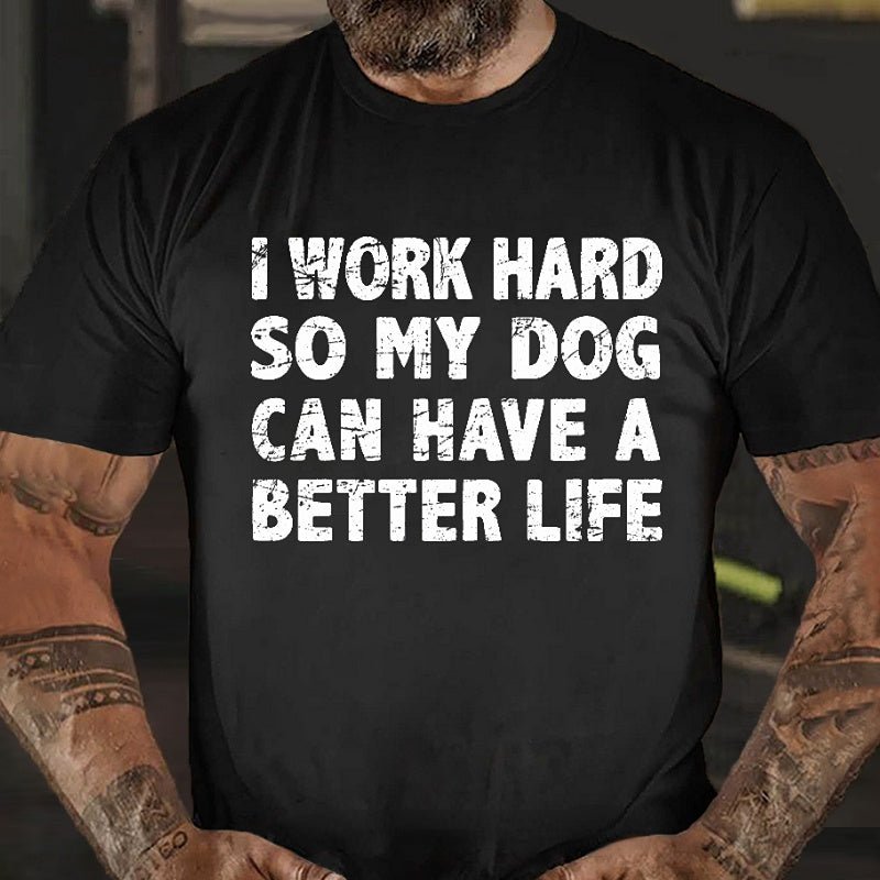 Maturelion I Work Hard So My Dog Can Have A Better Life Funny Pet Cotton T-shirt (Free Customization)