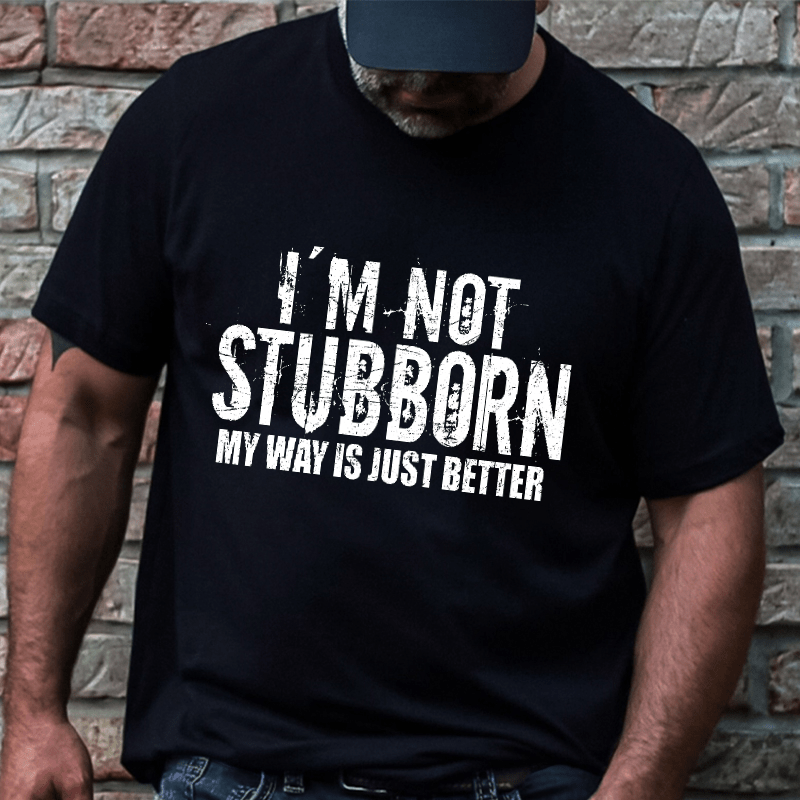 I'm Not Stubborn My Way Is Just Better Funny Saying Cotton T-shirt (Free Customization)