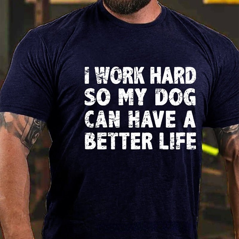 Maturelion I Work Hard So My Dog Can Have A Better Life Funny Pet Cotton T-shirt (Free Customization)