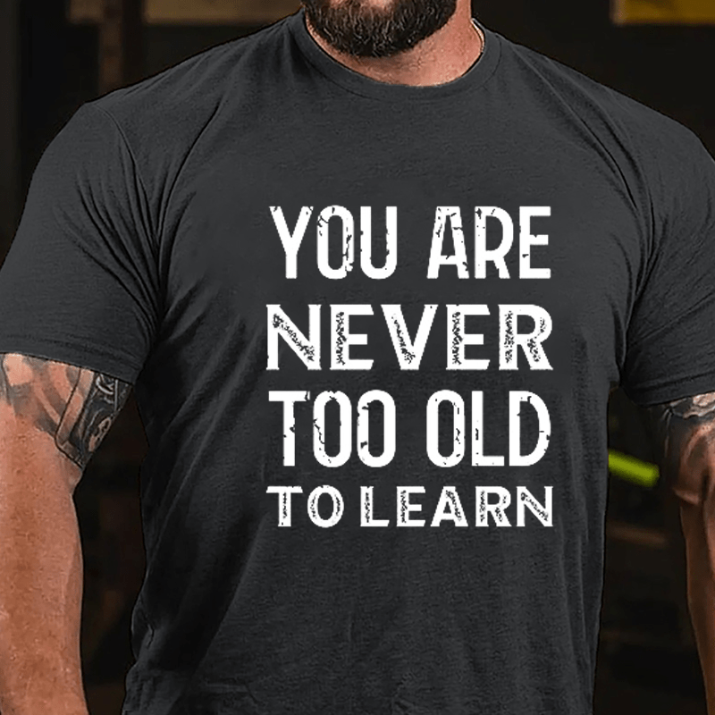 You Are Never Too Old To Learn Cotton T-shirt