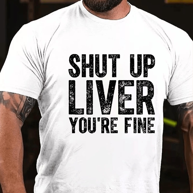 Maturelion Shut Up Liver You're Fine Cotton T-shirt (Free Customization)