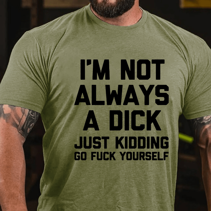 I'm Not Always A Dick (Just Kidding, Go Fuck Yourself) Men's Cotton T-shirt (Free Customization)