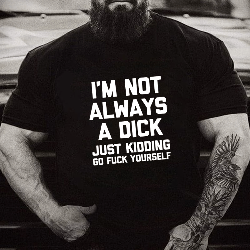 Maturelion I'm Not Always A Dick (Just Kidding, Go Fuck Yourself) Unisex Cotton T-shirt (Free Customization)