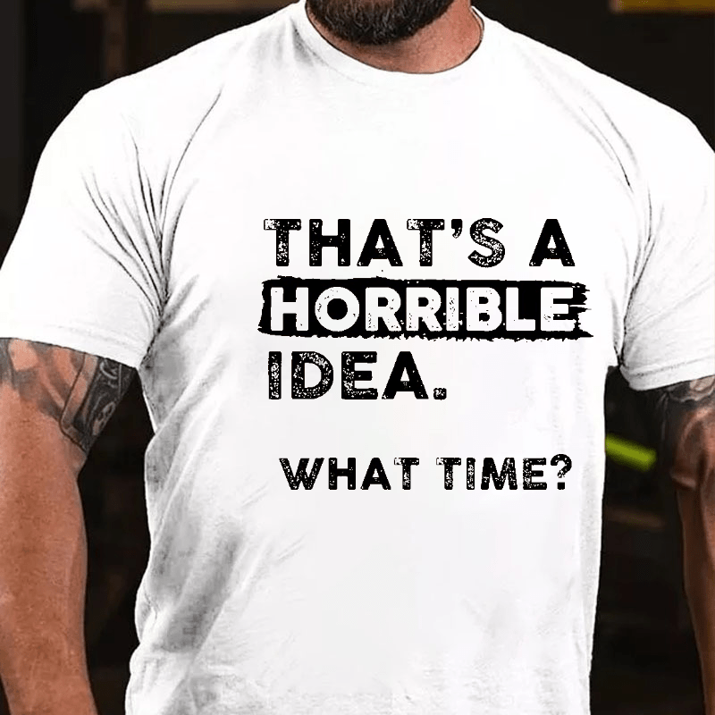 Maturelion That Is A Horrible Idea What Time? Sarcastic Humor Cotton T-shirt (Free Customization)