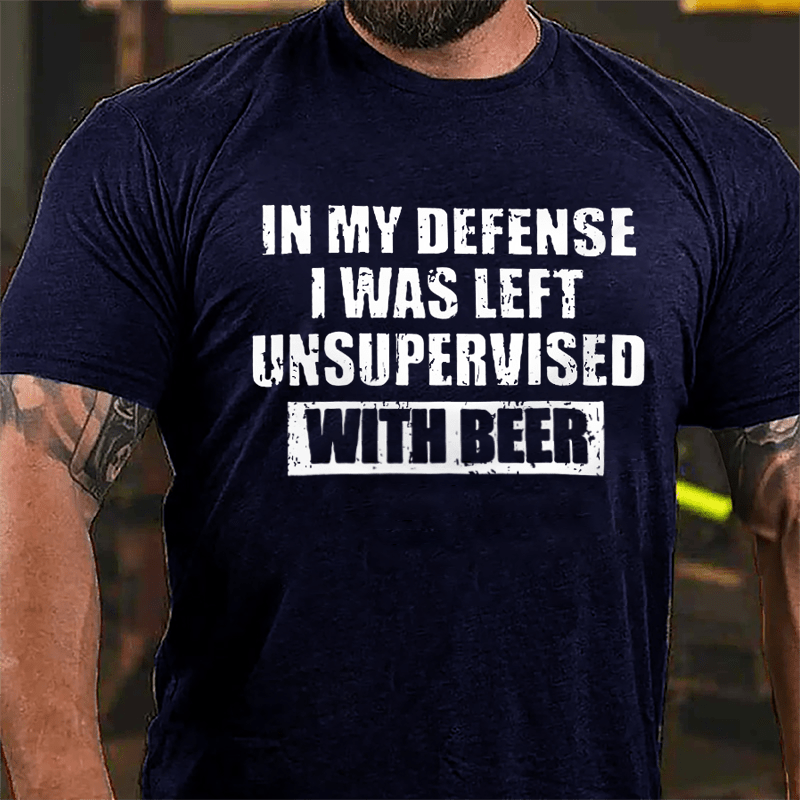 In My Defense I Was Left Unsupervised With Beer Cotton T-shirt