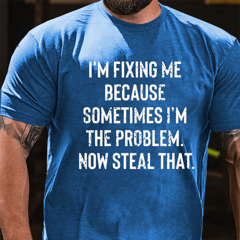 I'm Fixing Me Because Sometimes I'm The Problem Now Steal That Cotton T-shirt