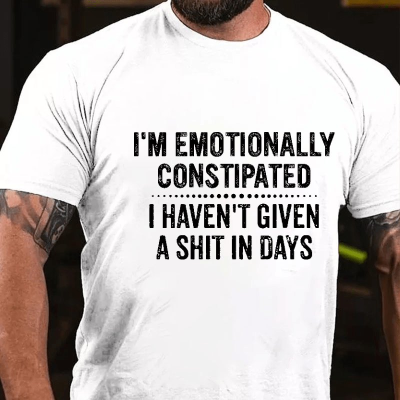 I'm Emotionally Constipated I Haven't Given A Shit In Days Funny Sarcastic Men's Cotton T-shirt (Free Customization)