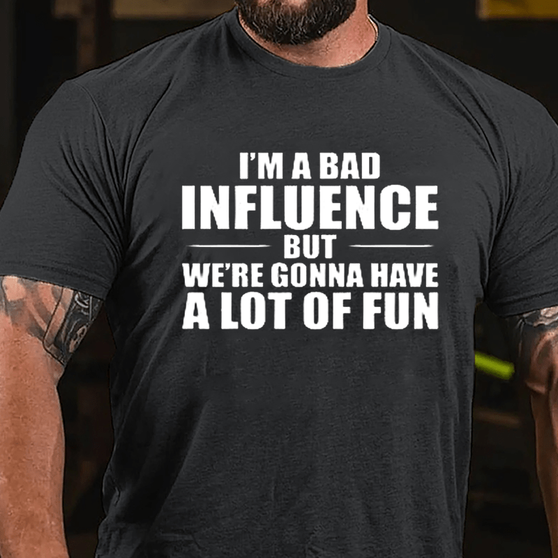 I'm A Bad Influence But We're Gonna Have A Lot Of Fun Men's Cotton T-shirt (Free Customization)