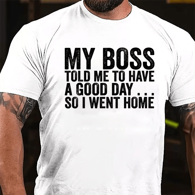 My Boss Told Me To Have A Good Day So I Went Home Cotton T-shirt