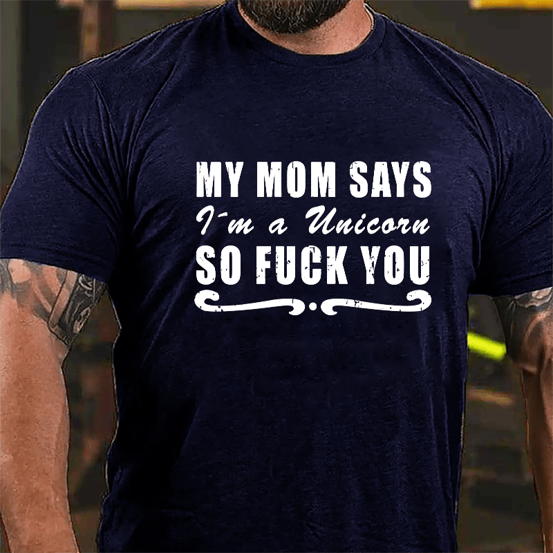 My Mom Says I'm A Unicorn So Fuck You Cotton T-shirt