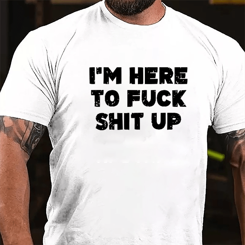 I'm Here To Fuck Shit Up Cotton T-shirt