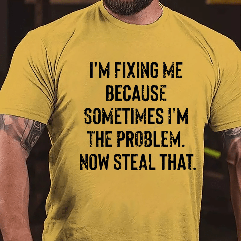 I'm Fixing Me Because Sometimes I'm The Problem Now Steal That Cotton T-shirt