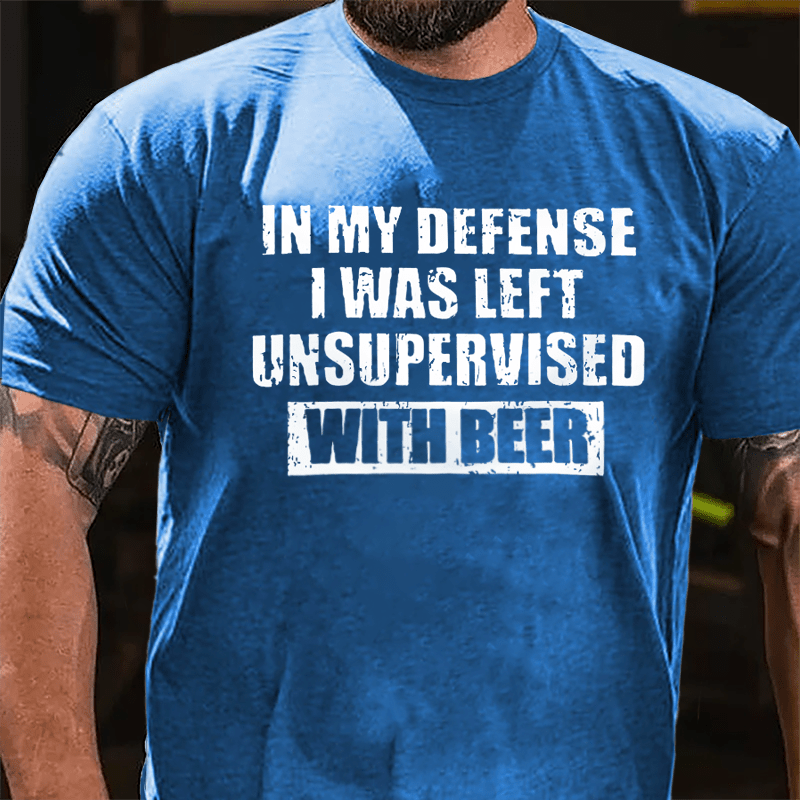 In My Defense I Was Left Unsupervised With Beer Cotton T-shirt