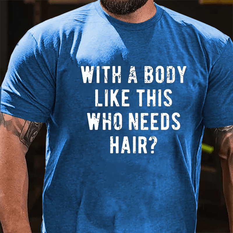 With A Body Like This Who Needs Hair Cotton T-shirt (Free Customization)