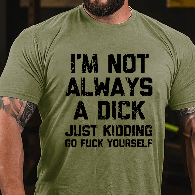 I'm Not Always A Dick (Just Kidding, Go Fuck Yourself) Men's Cotton T-shirt