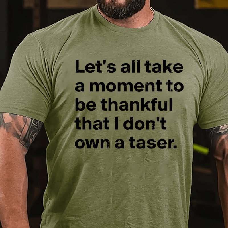 Let's All Take A Moment To Be Thankful That I Don't Own A Taser Cotton T-shirt
