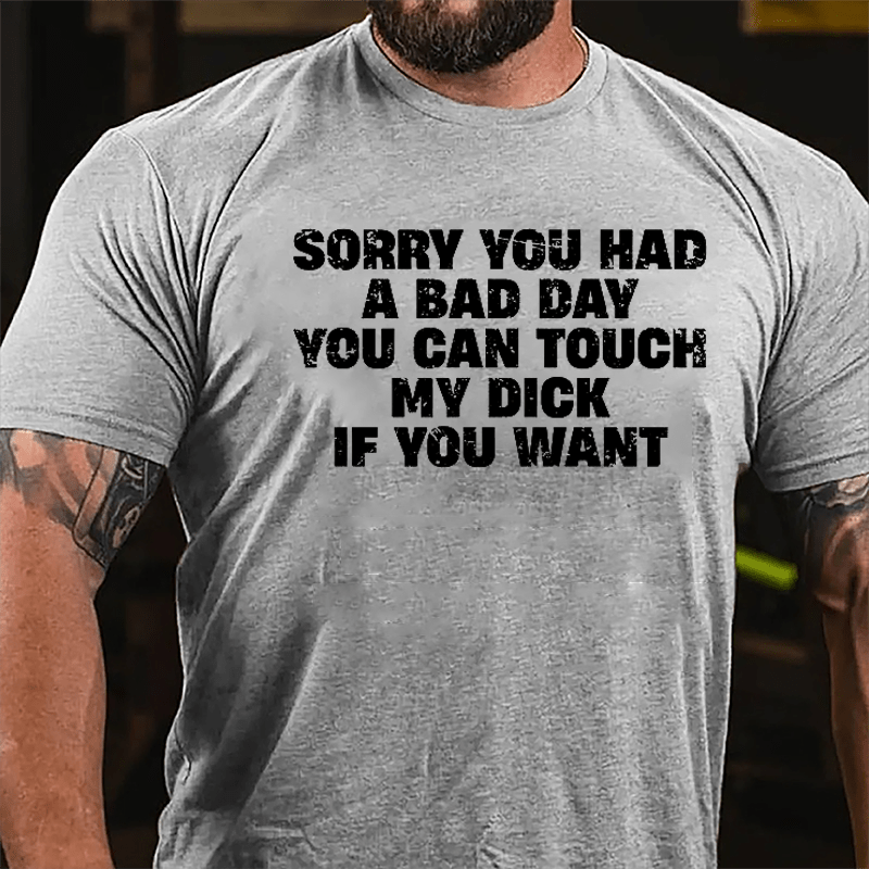 Sorry You Had A Bad Day You Can Touch My Dick If You Want Cotton T-shirt (Free Customization)