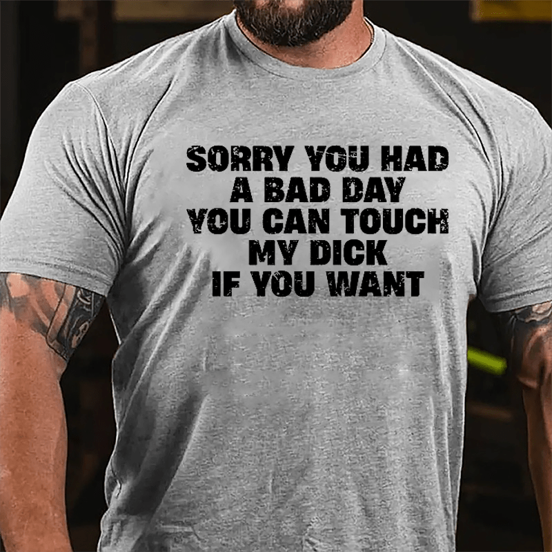 Sorry You Had A Bad Day You Can Touch My Dick If You Want Cotton T-shirt