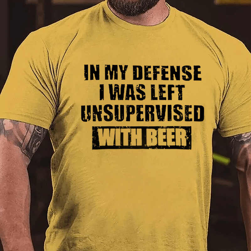 In My Defense I Was Left Unsupervised With Beer Cotton T-shirt