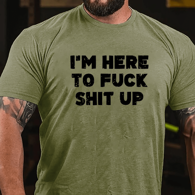 I'm Here To Fuck Shit Up Cotton T-shirt