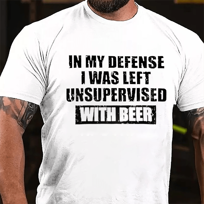 In My Defense I Was Left Unsupervised With Beer Cotton T-shirt