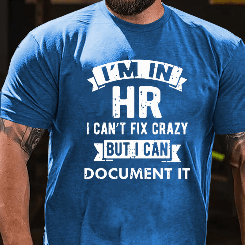 I'm In HR I Can't Fix Crazy But I Can Document It Cotton T-shirt