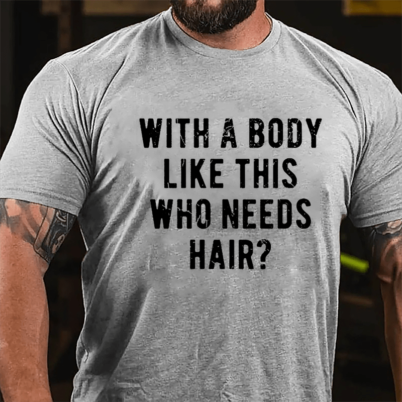 With A Body Like This Who Needs Hair Cotton T-shirt (Free Customization)