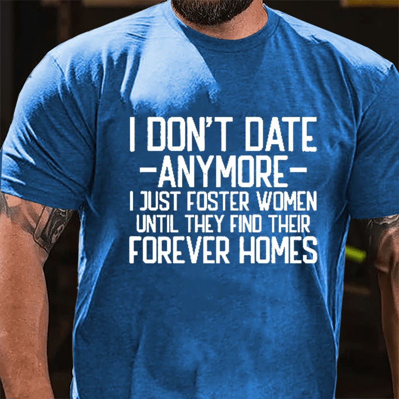 I Don't Date Anymore I Just Foster Women Until They Find Their Forever Homes Cotton T-shirt (Free Customization)