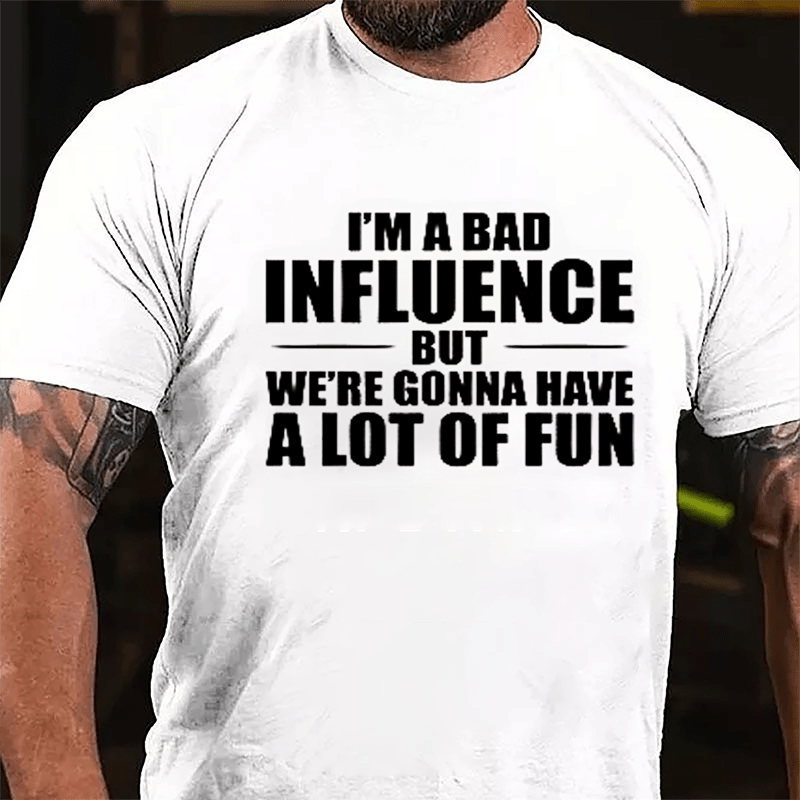 I'm A Bad Influence But We're Gonna Have A Lot Of Fun Men's Cotton T-shirt (Free Customization)