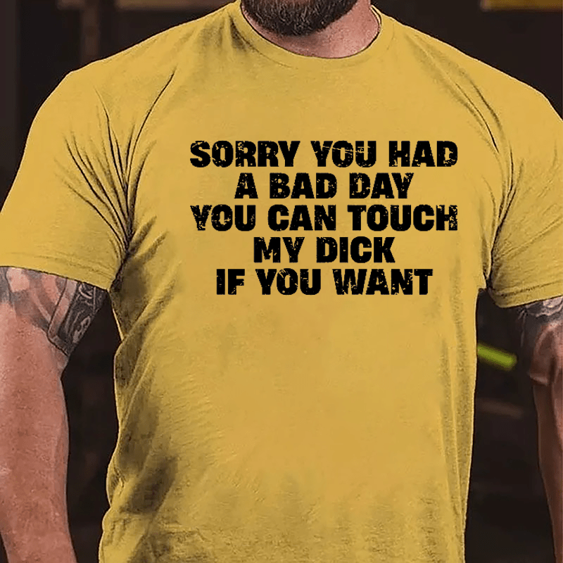 Sorry You Had A Bad Day You Can Touch My Dick If You Want Cotton T-shirt