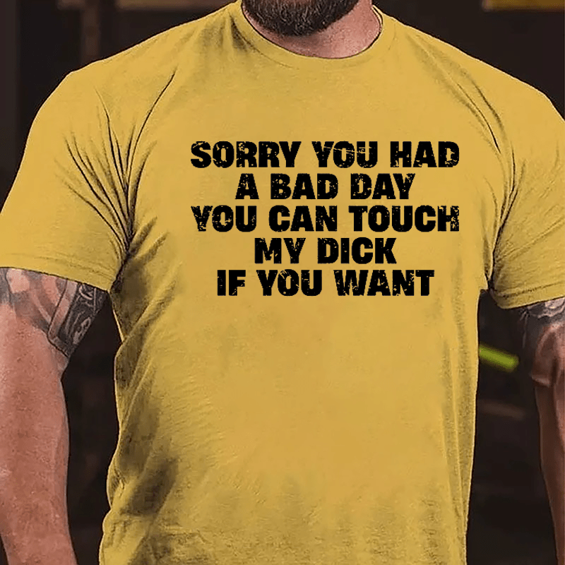 Sorry You Had A Bad Day You Can Touch My Dick If You Want Cotton T-shirt (Free Customization)