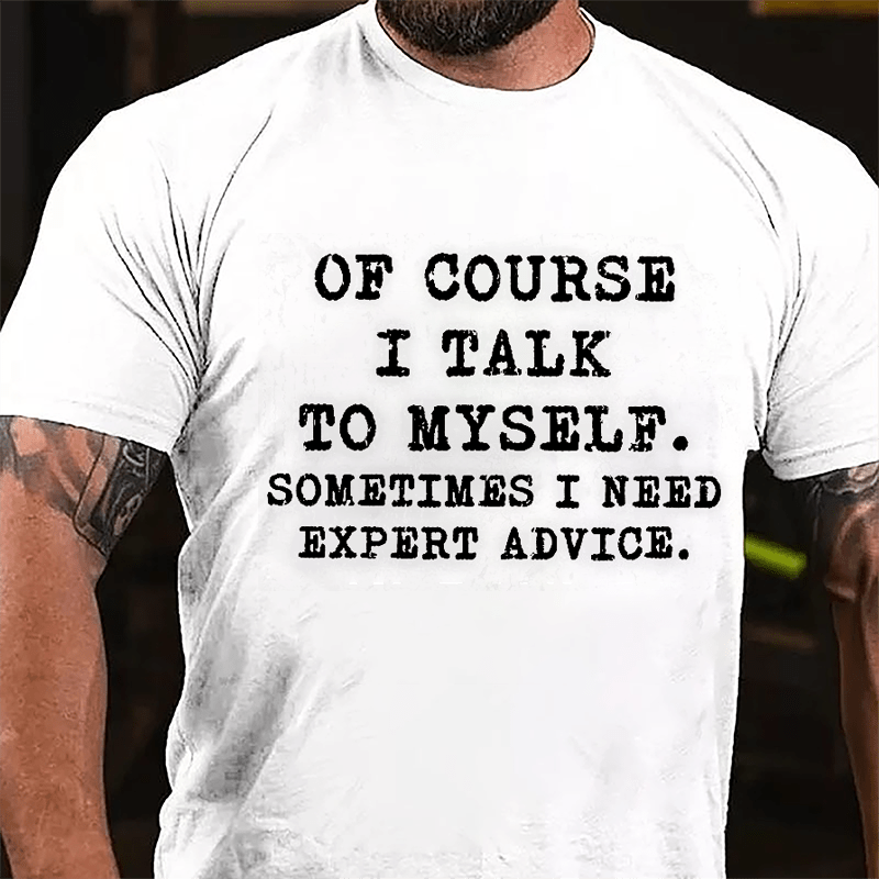 Of Course I Talk To Myself Sometimes I Need Expert Advice Cotton T-shirt