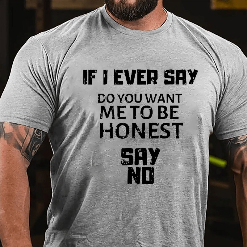If I Ever Say Do You Want Me To Be Honest Say No Cotton T-shirt