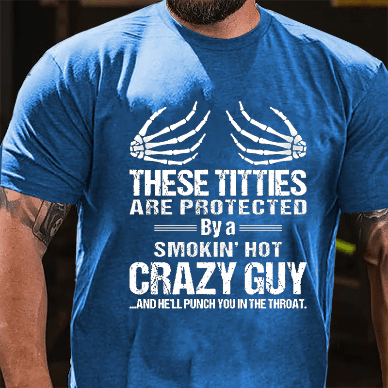 These Titties Are Protected By A Smokin' Hot Crazy Guy And He'll Punch You In The Throat Cotton T-shirt